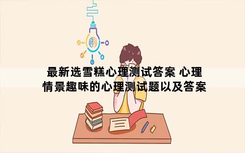最新选雪糕心理测试答案 心理情景趣味的心理测试题以及答案